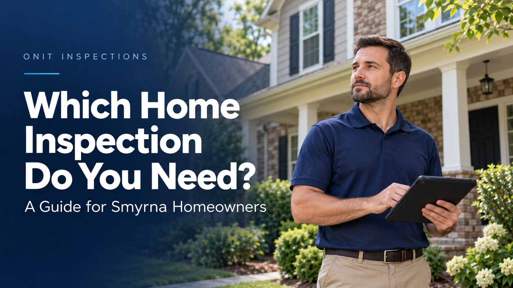 Home inspector holding a tablet outside a suburban house, with the headline “Which Home Inspection Do You Need? A Guide for Smyrna Homeowners.”